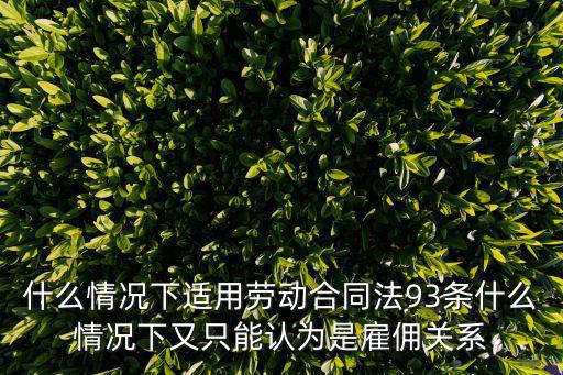什么情況下適用勞動(dòng)合同法93條什么情況下又只能認(rèn)為是雇傭關(guān)系