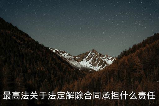 最高法院關(guān)于合同解除的認定，最高法關(guān)于法定解除合同承擔什么責任