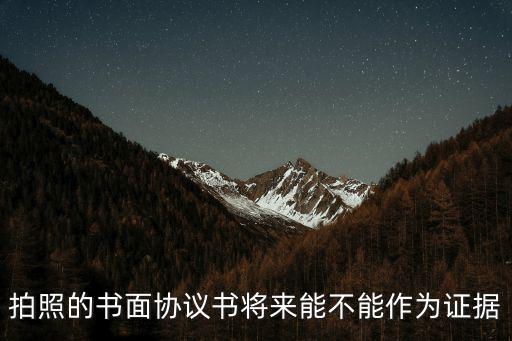 協(xié)議書樣本圖片能證明真實性不，拍照的書面協(xié)議書將來能不能作為證據(jù)