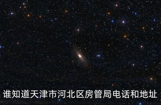 房管局處理退定金電話天津，誰知道天津市河北區(qū)房管局電話和地址