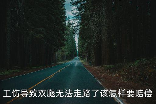 工傷導(dǎo)致雙腿無法走路了該怎樣要賠償
