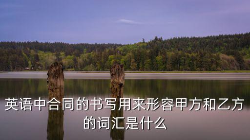 英語(yǔ)中合同的書寫用來形容甲方和乙方的詞匯是什么