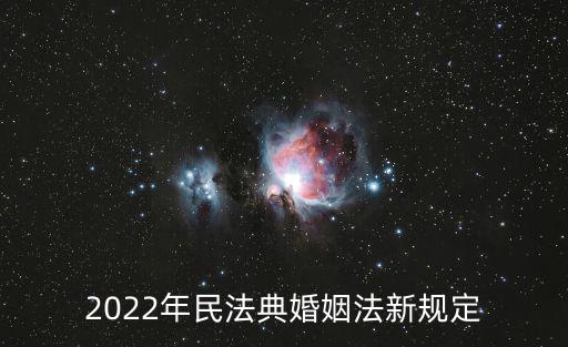 2022年民法典婚姻法新規(guī)定