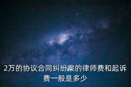2萬的協(xié)議合同糾紛案的律師費和起訴費一般是多少