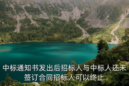 中標(biāo)通知書發(fā)出后招標(biāo)人與中標(biāo)人還未簽訂合同招標(biāo)人可以終止