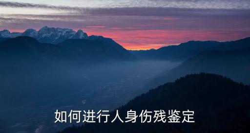 如何進(jìn)行人身傷殘鑒定