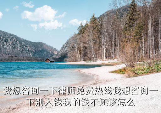 我想咨詢一下律師免費(fèi)熱線我想咨詢一下別人錢我的錢不還該怎么