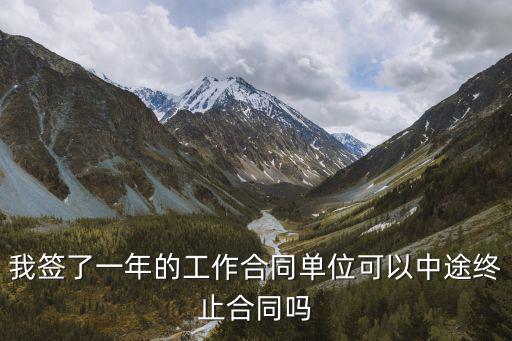 我簽了一年的工作合同單位可以中途終止合同嗎