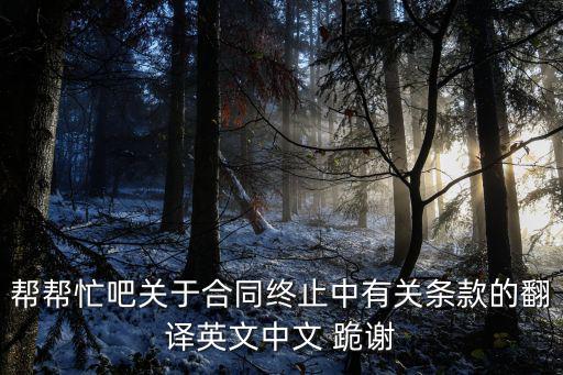 幫幫忙吧關(guān)于合同終止中有關(guān)條款的翻譯英文中文 跪謝