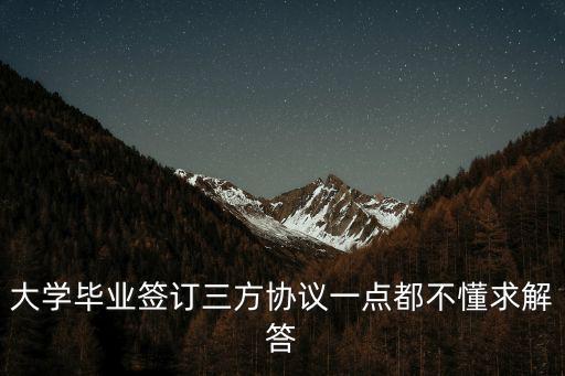 大學(xué)畢業(yè)簽訂三方協(xié)議一點(diǎn)都不懂求解答
