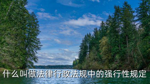 法律行政法規(guī)的強(qiáng)制性規(guī)定指什么，什么是強(qiáng)行性法律規(guī)定