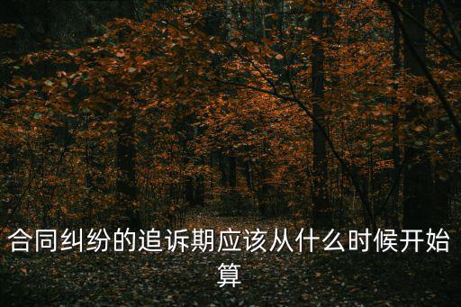 合同糾紛的追訴期應該從什么時候開始算