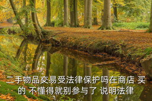 合同法第130條，二手物品交易受法律保護嗎在商店 買的 不懂得就別參與了 說明法律