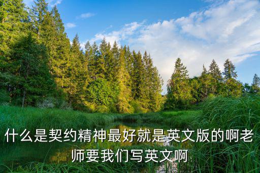 契約精神是一種什么精神，什么是契約精神最好就是英文版的啊老師要我們寫英文啊