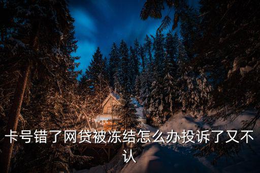 網(wǎng)貸輸錯(cuò)卡號(hào)被凍結(jié)怎么辦，卡號(hào)錯(cuò)了網(wǎng)貸被凍結(jié)怎么辦投訴了又不認(rèn)