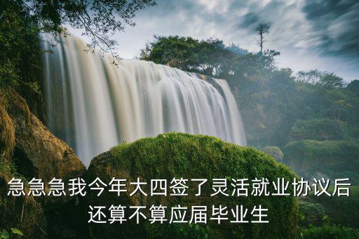 急急急我今年大四簽了靈活就業(yè)協(xié)議后還算不算應(yīng)屆畢業(yè)生