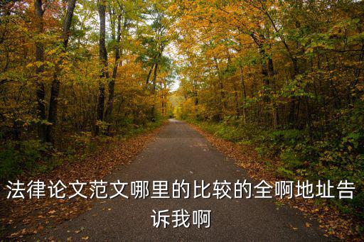 法律論文格式模板范文，法律論文范文哪里的比較的全啊地址告訴我啊