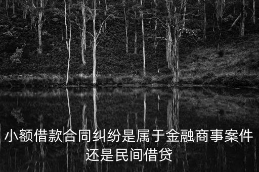 小額借款合同糾紛是屬于金融商事案件還是民間借貸