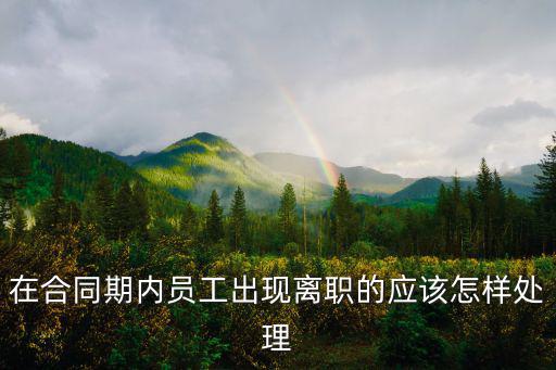 在合同期內(nèi)員工出現(xiàn)離職的應該怎樣處理