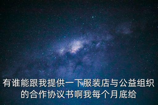 有誰能跟我提供一下服裝店與公益組織的合作協(xié)議書啊我每個(gè)月底給