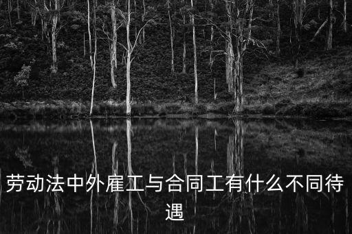勞動(dòng)法中外雇工與合同工有什么不同待遇
