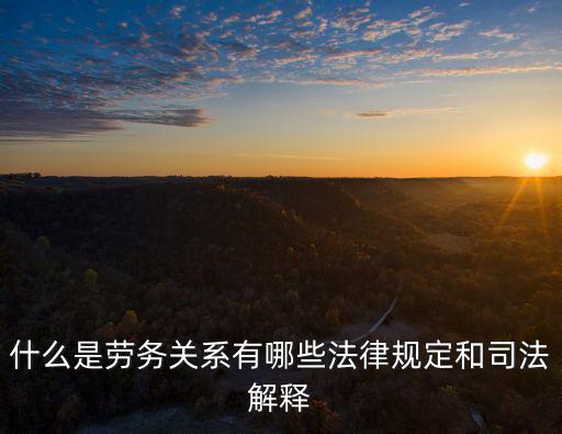 什么是勞務(wù)關(guān)系有哪些法律規(guī)定和司法解釋