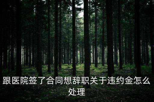 跟醫(yī)院簽了合同想辭職關(guān)于違約金怎么處理