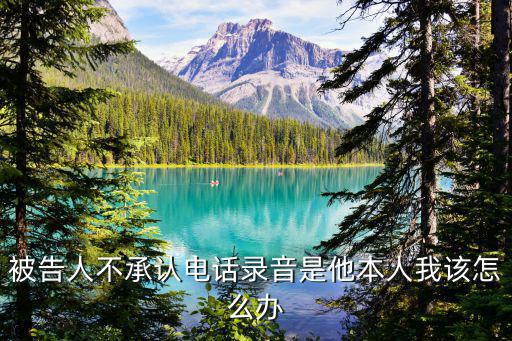 被告不承認(rèn)錄音怎么辦，如果對(duì)方當(dāng)事人不承認(rèn)電話錄音怎么辦