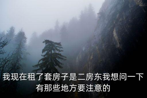 我現(xiàn)在租了套房子是二房東我想問一下有那些地方要注意的