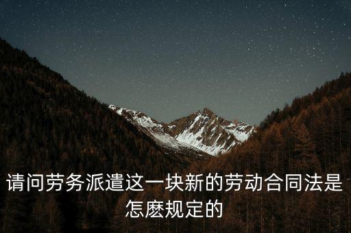 請(qǐng)問勞務(wù)派遣這一塊新的勞動(dòng)合同法是怎麼規(guī)定的