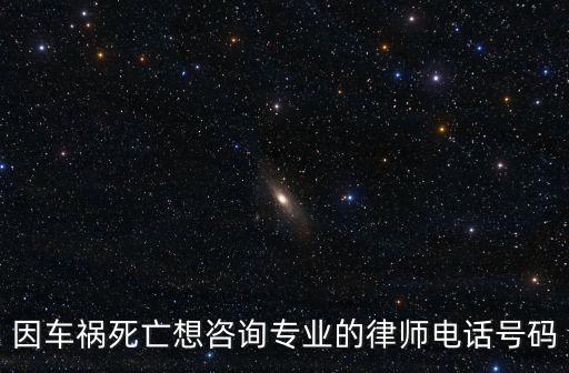 因車禍死亡想咨詢專業(yè)的律師電話號碼