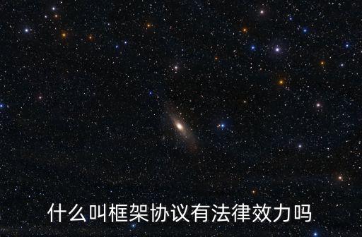 什么叫框架協(xié)議有法律效力嗎