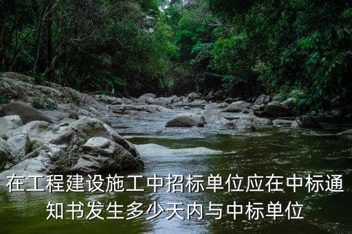 在工程建設(shè)施工中招標(biāo)單位應(yīng)在中標(biāo)通知書發(fā)生多少天內(nèi)與中標(biāo)單位