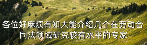各位好麻煩有知大能介紹幾個在勞動合同法領域研究較有水平的專家