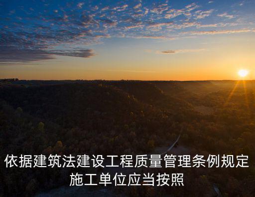 依據(jù)建筑法建設工程質量管理條例規(guī)定施工單位應當按照
