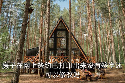 租房合同樣板電子版可否修改，房子在網(wǎng)上簽約已打印出來沒有簽字還可以修改嗎