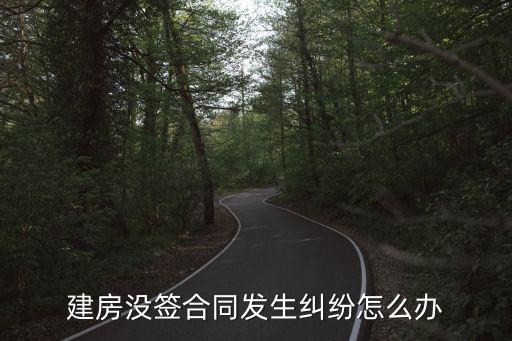 建房無合同出現(xiàn)問題怎樣解決，建房沒簽合同發(fā)生糾紛怎么辦