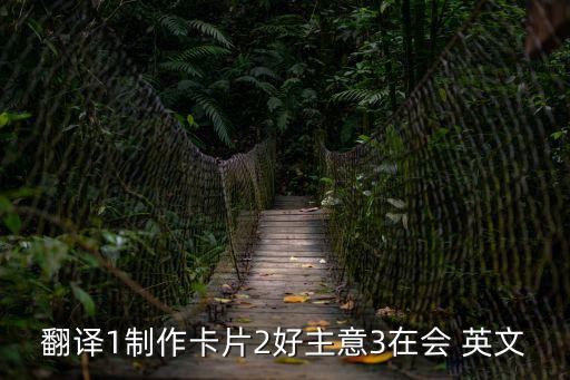 翻譯1制作卡片2好主意3在會(huì) 英文