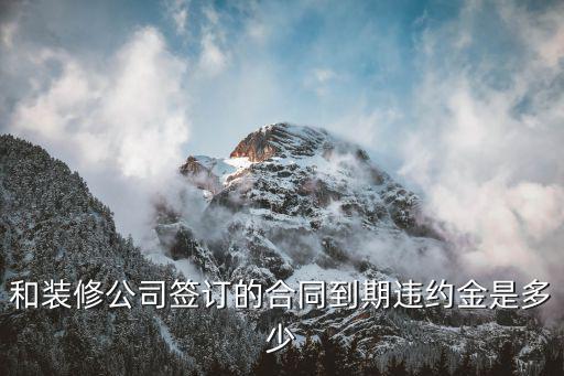 和裝修公司簽訂的合同到期違約金是多少