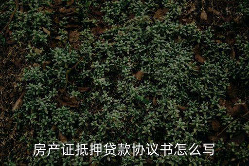 房產(chǎn)證抵押貸款協(xié)議書怎么寫