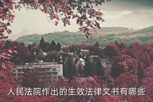 具有法律效力的文書有哪些，人民法院作出的生效法律文書有哪些