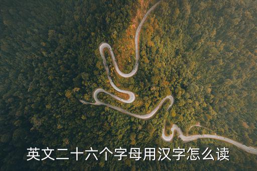 26個英語字母漢字讀法，26個英文字母翻譯為漢語怎么讀