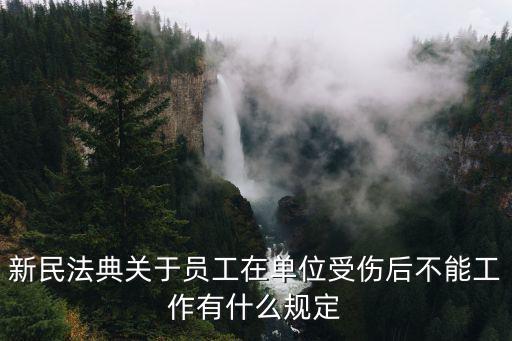 新民法典關(guān)于員工在單位受傷后不能工作有什么規(guī)定