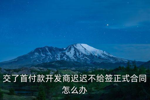 交了首付開發(fā)商不簽合同如何解決，交了首付款開發(fā)商遲遲不給簽正式合同怎么辦
