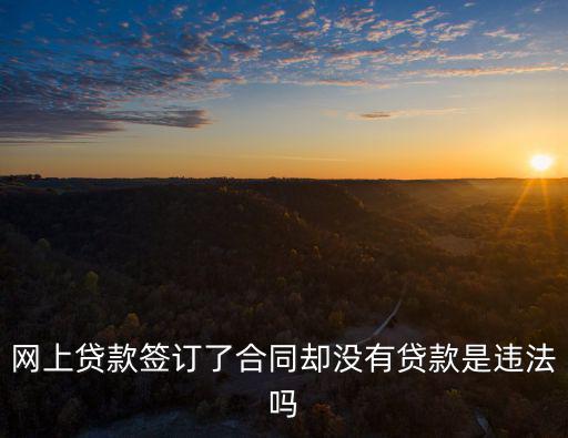 網(wǎng)上貸款簽訂了合同卻沒有貸款是違法嗎