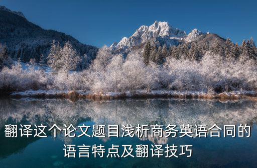 淺談商務(wù)合同溝通的翻譯英語，英語商務(wù)合同翻譯需要注意哪些細(xì)節(jié)