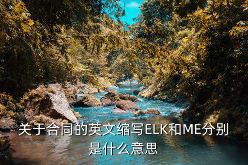 關(guān)于合同的英文縮寫ELK和ME分別是什么意思