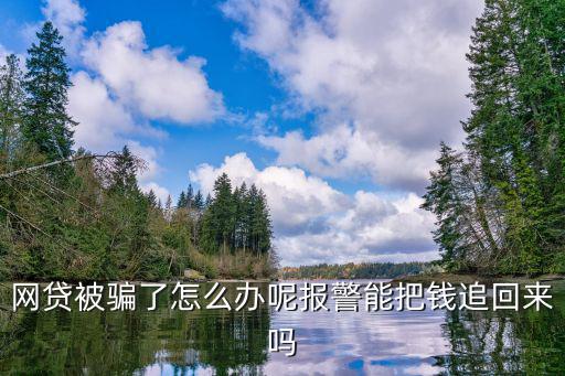網(wǎng)貸被騙了怎么辦呢報(bào)警能把錢追回來嗎