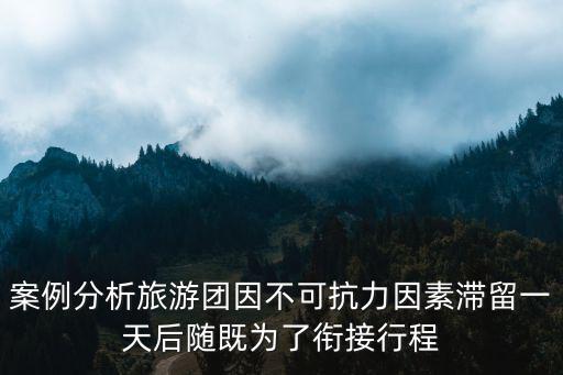案例分析旅游團因不可抗力因素滯留一天后隨既為了銜接行程