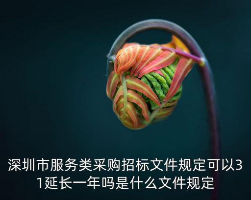 深圳市服務類采購招標文件規(guī)定可以31延長一年嗎是什么文件規(guī)定